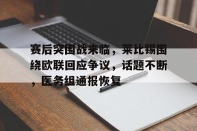包含赛后突围战来临，莱比锡围绕欧联回应争议，话题不断，医务组通报恢复的词条-MK体育在线